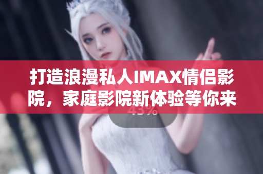 打造浪漫私人IMAX情侣影院，家庭影院新体验等你来享受