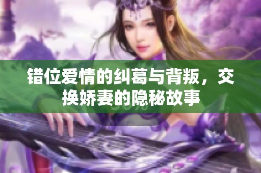 错位爱情的纠葛与背叛，交换娇妻的隐秘故事