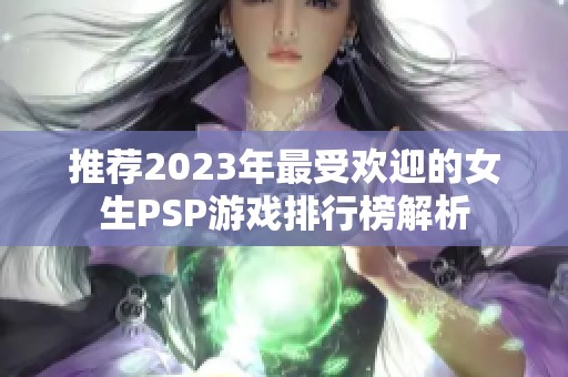 推荐2023年最受欢迎的女生PSP游戏排行榜解析