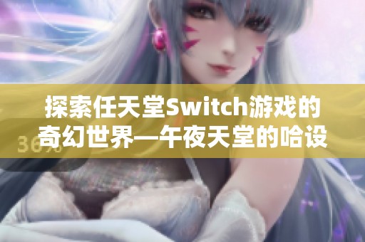 探索任天堂Switch游戏的奇幻世界—午夜天堂的哈设之旅