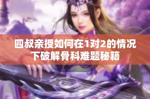 四叔亲授如何在1对2的情况下破解骨科难题秘籍