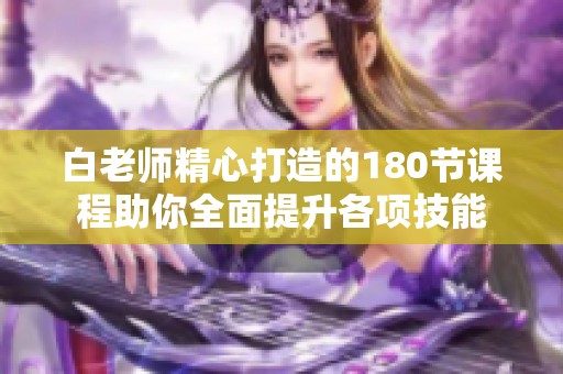 白老师精心打造的180节课程助你全面提升各项技能