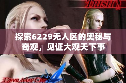 探索6229无人区的奥秘与奇观，见证大观天下事