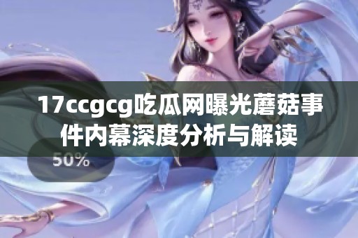 17ccgcg吃瓜网曝光蘑菇事件内幕深度分析与解读