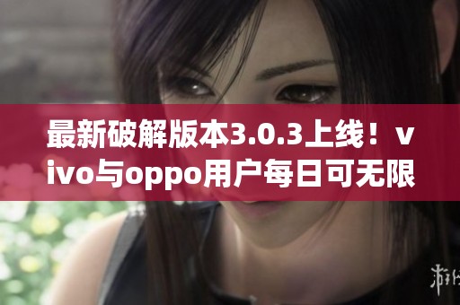 最新破解版本3.0.3上线！vivo与oppo用户每日可无限下载三次