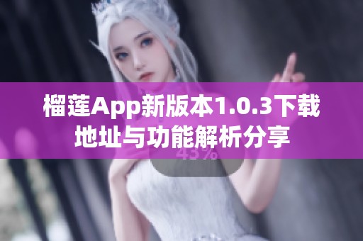 榴莲App新版本1.0.3下载地址与功能解析分享