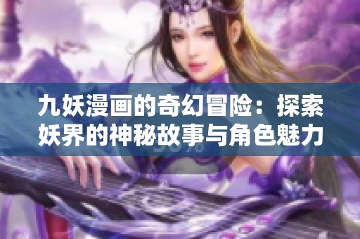 九妖漫画的奇幻冒险：探索妖界的神秘故事与角色魅力