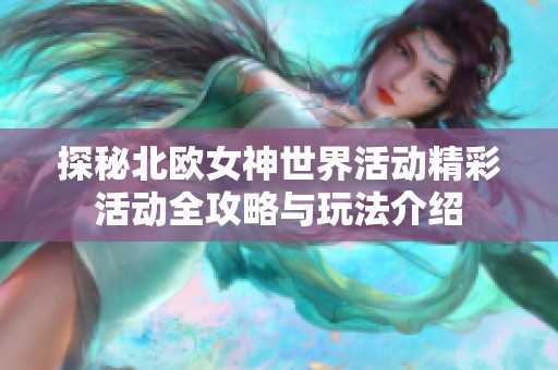 探秘北欧女神世界活动精彩活动全攻略与玩法介绍