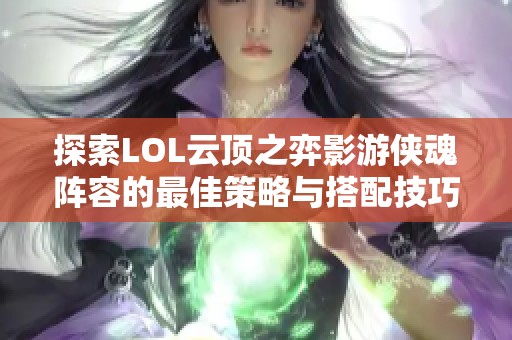 探索LOL云顶之弈影游侠魂阵容的最佳策略与搭配技巧