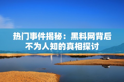 热门事件揭秘：黑料网背后不为人知的真相探讨