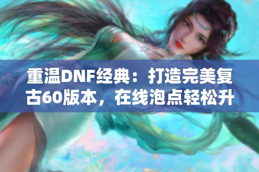 重温DNF经典：打造完美复古60版本，在线泡点轻松升级