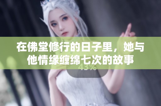 在佛堂修行的日子里，她与他情缘缠绵七次的故事