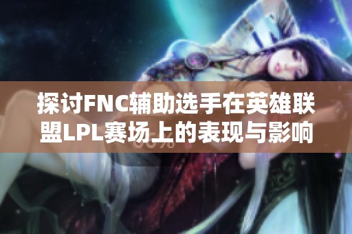 探讨FNC辅助选手在英雄联盟LPL赛场上的表现与影响