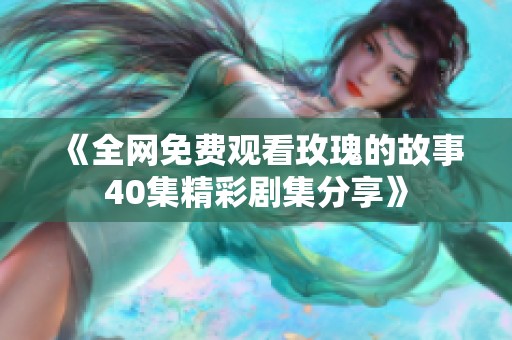 《全网免费观看玫瑰的故事40集精彩剧集分享》