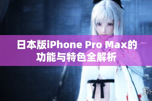 日本版iPhone Pro Max的功能与特色全解析