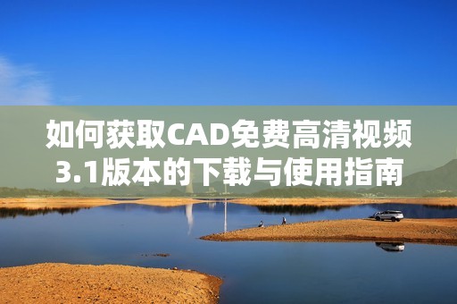 如何获取CAD免费高清视频3.1版本的下载与使用指南