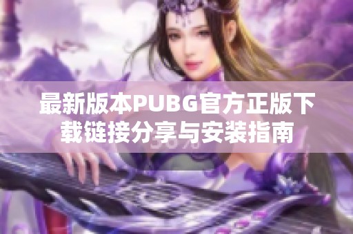 最新版本PUBG官方正版下载链接分享与安装指南