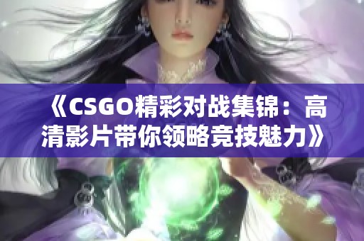 《CSGO精彩对战集锦：高清影片带你领略竞技魅力》