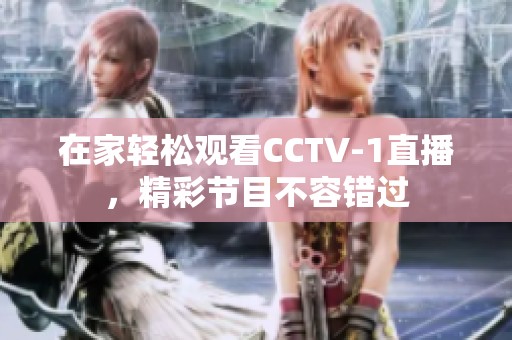 在家轻松观看CCTV-1直播，精彩节目不容错过