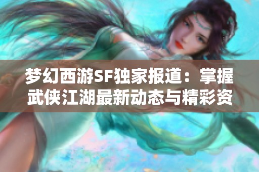 梦幻西游SF独家报道：掌握武侠江湖最新动态与精彩资讯