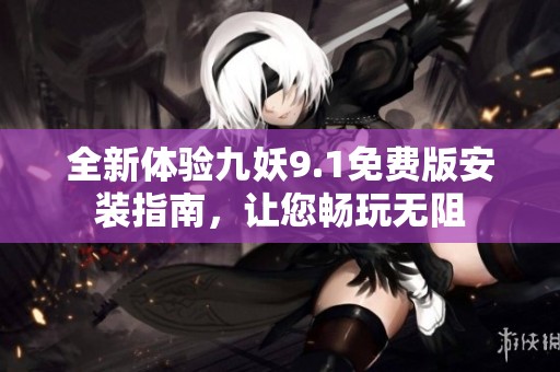 全新体验九妖9.1免费版安装指南，让您畅玩无阻