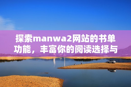 探索manwa2网站的书单功能，丰富你的阅读选择与体验