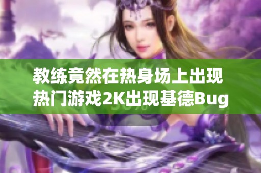 教练竟然在热身场上出现 热门游戏2K出现基德Bug现象