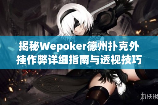 揭秘Wepoker德州扑克外挂作弊详细指南与透视技巧