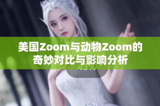 美国Zoom与动物Zoom的奇妙对比与影响分析