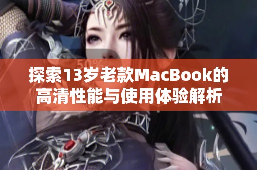 探索13岁老款MacBook的高清性能与使用体验解析