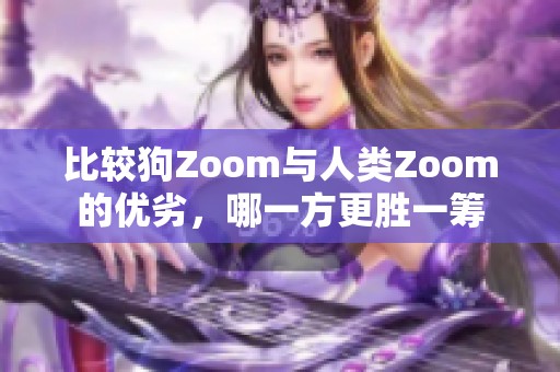 比较狗Zoom与人类Zoom的优劣，哪一方更胜一筹