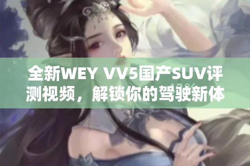 全新WEY VV5国产SUV评测视频，解锁你的驾驶新体验