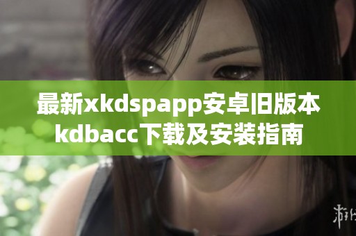 最新xkdspapp安卓旧版本kdbacc下载及安装指南