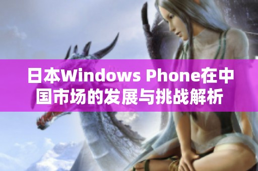 日本Windows Phone在中国市场的发展与挑战解析