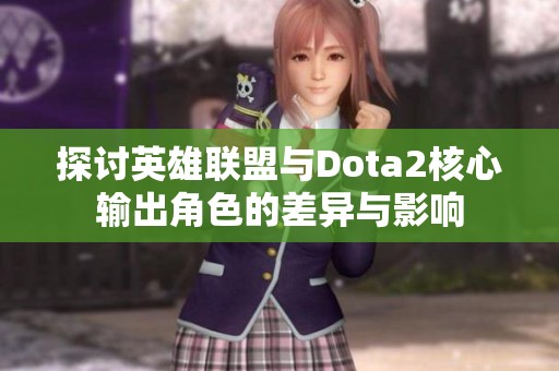 探讨英雄联盟与Dota2核心输出角色的差异与影响