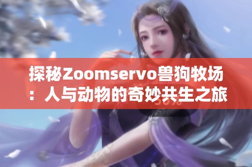 探秘Zoomservo兽狗牧场：人与动物的奇妙共生之旅