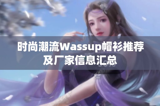 时尚潮流Wassup帽衫推荐及厂家信息汇总