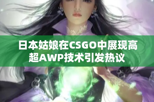 日本姑娘在CSGO中展现高超AWP技术引发热议