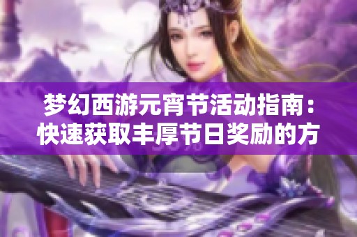 梦幻西游元宵节活动指南：快速获取丰厚节日奖励的方法与技巧