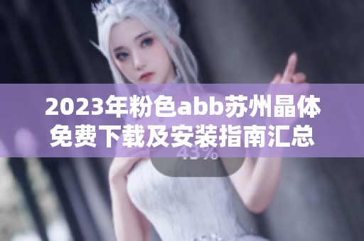 2023年粉色abb苏州晶体免费下载及安装指南汇总