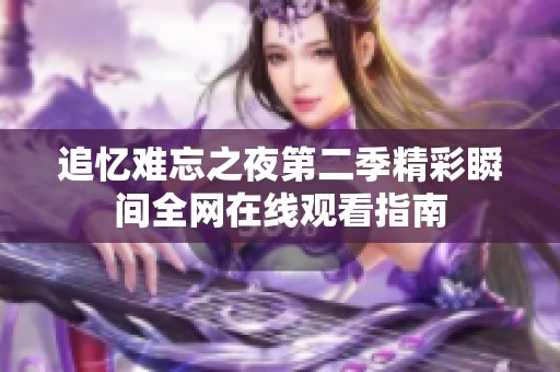 追忆难忘之夜第二季精彩瞬间全网在线观看指南