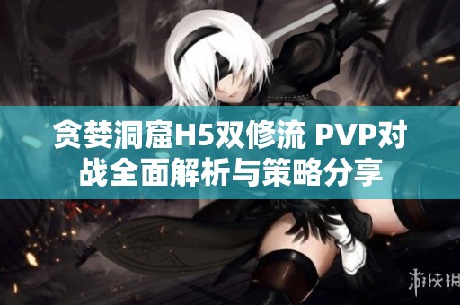 贪婪洞窟H5双修流 PVP对战全面解析与策略分享