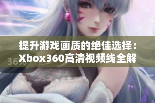 提升游戏画质的绝佳选择：Xbox360高清视频线全解析