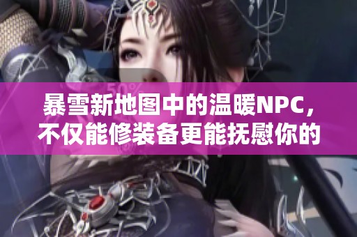 暴雪新地图中的温暖NPC，不仅能修装备更能抚慰你的心情