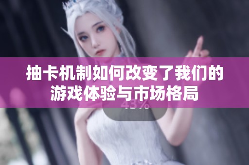 抽卡机制如何改变了我们的游戏体验与市场格局