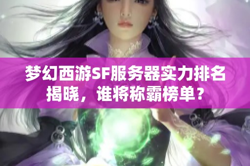 梦幻西游SF服务器实力排名揭晓，谁将称霸榜单？