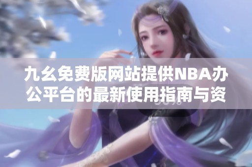 九幺免费版网站提供NBA办公平台的最新使用指南与资源分享