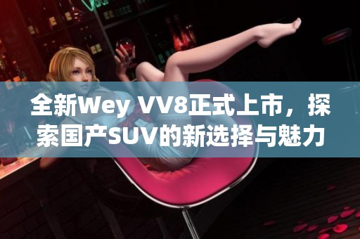 全新Wey VV8正式上市，探索国产SUV的新选择与魅力