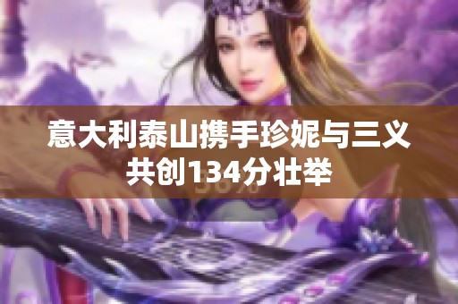 意大利泰山携手珍妮与三义共创134分壮举