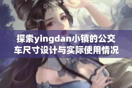 探索yingdan小镇的公交车尺寸设计与实际使用情况